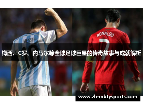 梅西、C罗、内马尔等全球足球巨星的传奇故事与成就解析