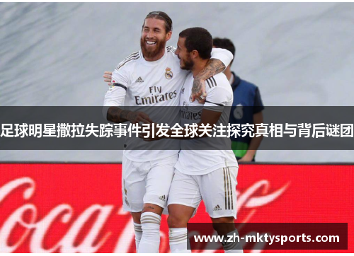 足球明星撒拉失踪事件引发全球关注探究真相与背后谜团