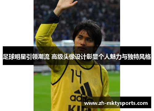 足球明星引领潮流 高级头像设计彰显个人魅力与独特风格