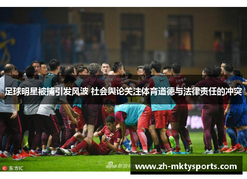 足球明星被捕引发风波 社会舆论关注体育道德与法律责任的冲突