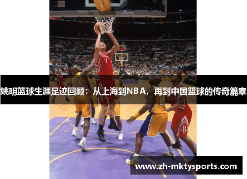 姚明篮球生涯足迹回顾：从上海到NBA，再到中国篮球的传奇篇章