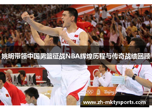 姚明带领中国男篮征战NBA辉煌历程与传奇战绩回顾