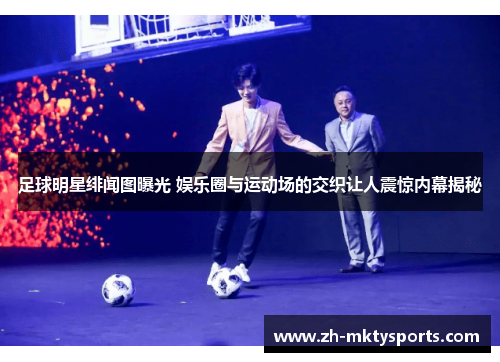 足球明星绯闻图曝光 娱乐圈与运动场的交织让人震惊内幕揭秘