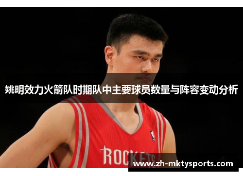 姚明效力火箭队时期队中主要球员数量与阵容变动分析