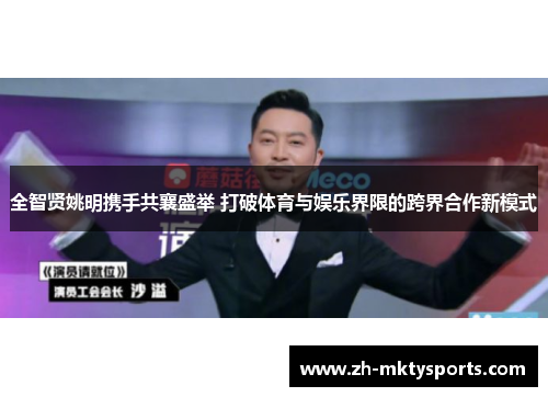 全智贤姚明携手共襄盛举 打破体育与娱乐界限的跨界合作新模式