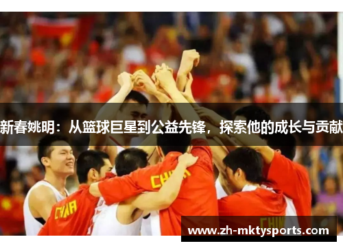 新春姚明：从篮球巨星到公益先锋，探索他的成长与贡献