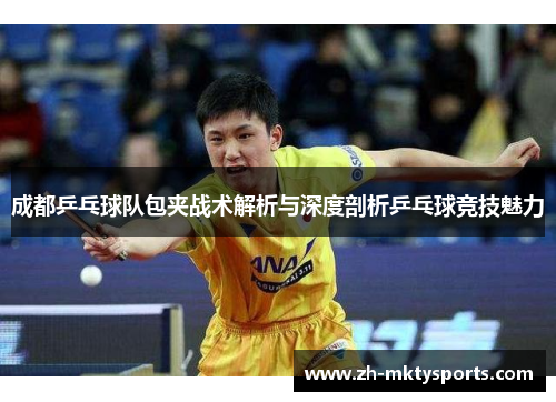 成都乒乓球队包夹战术解析与深度剖析乒乓球竞技魅力