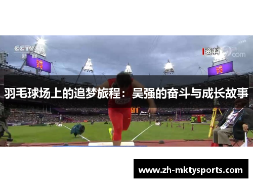 羽毛球场上的追梦旅程：吴强的奋斗与成长故事