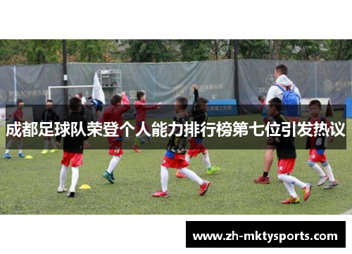 成都足球队荣登个人能力排行榜第七位引发热议