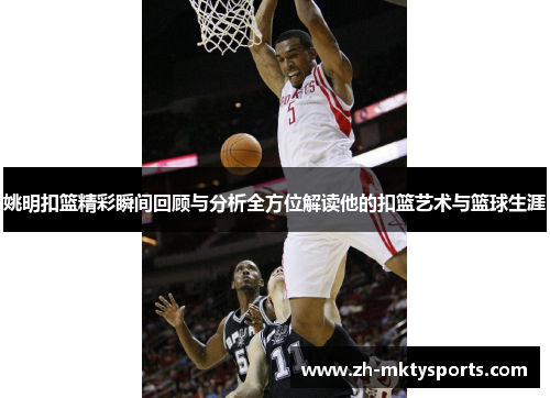 姚明扣篮精彩瞬间回顾与分析全方位解读他的扣篮艺术与篮球生涯
