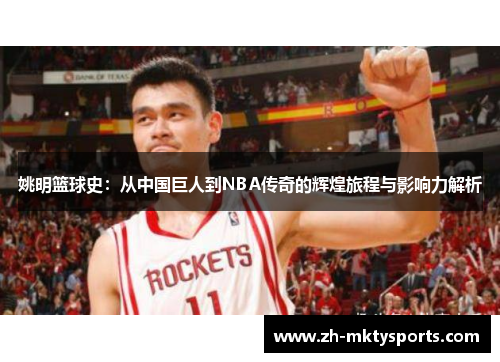 姚明篮球史：从中国巨人到NBA传奇的辉煌旅程与影响力解析