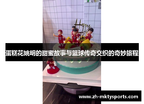蛋糕花姚明的甜蜜故事与篮球传奇交织的奇妙旅程