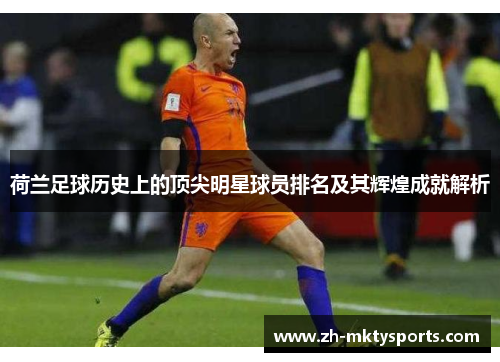 荷兰足球历史上的顶尖明星球员排名及其辉煌成就解析