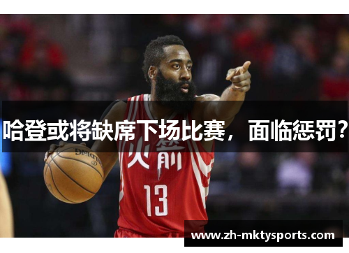 哈登或将缺席下场比赛，面临惩罚？