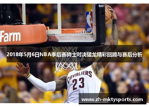 2018年5月6日NBA季后赛骑士对决猛龙精彩回顾与赛后分析