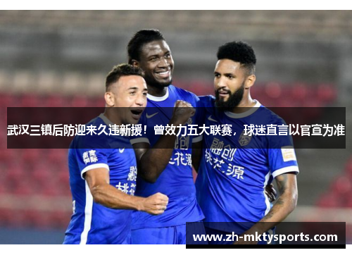 武汉三镇后防迎来久违新援！曾效力五大联赛，球迷直言以官宣为准