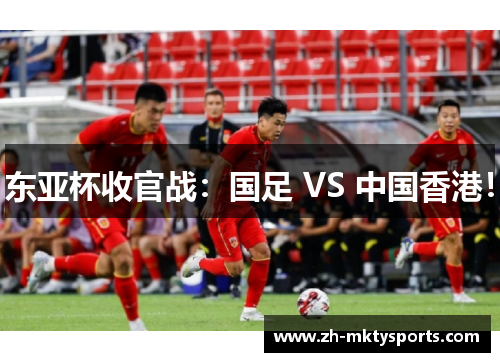 东亚杯收官战：国足 VS 中国香港！