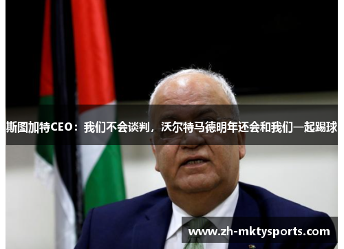 斯图加特CEO：我们不会谈判，沃尔特马德明年还会和我们一起踢球