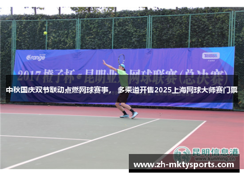 中秋国庆双节联动点燃网球赛事， 多渠道开售2025上海网球大师赛门票