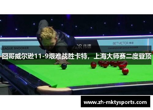 囧哥威尔逊11-9艰难战胜卡特，上海大师赛二度登顶