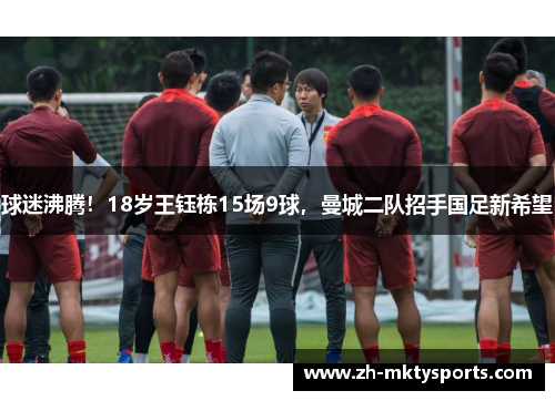 球迷沸腾！18岁王钰栋15场9球，曼城二队招手国足新希望