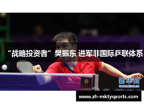 “战略投资者”樊振东 进军非国际乒联体系